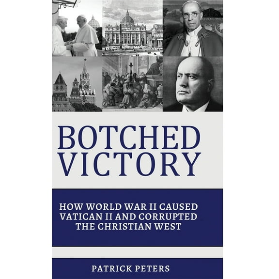 Botched Victory: How World War II Caused Vatican II and Corrupted the Christian West, (Hardcover)