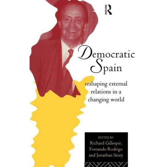 Routledge Research in European Public Po Democratic Spain: Reshaping External Relations in a Changing World, (Paperback)