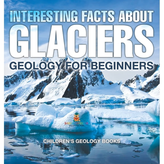 Interesting Facts About Glaciers - Geology for Beginners Children's Geology Books, (Hardcover)
