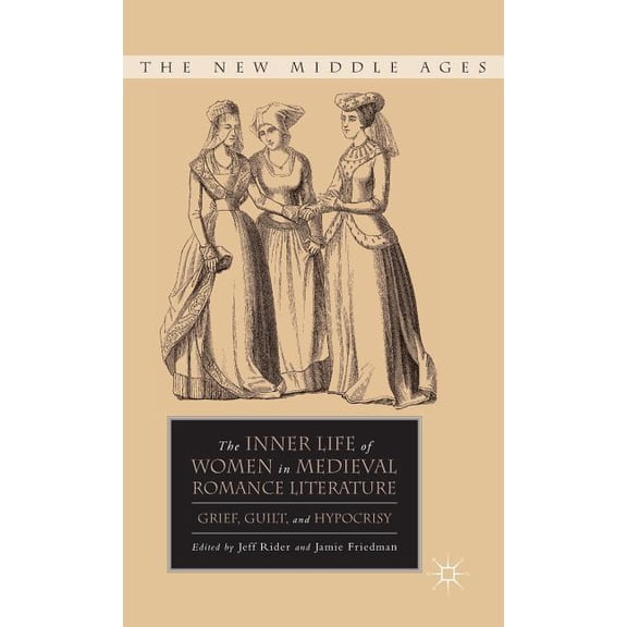 New Middle Ages The Inner Life of Women in Medieval Romance Literature: Grief, Guilt, and Hypocrisy, (Hardcover)