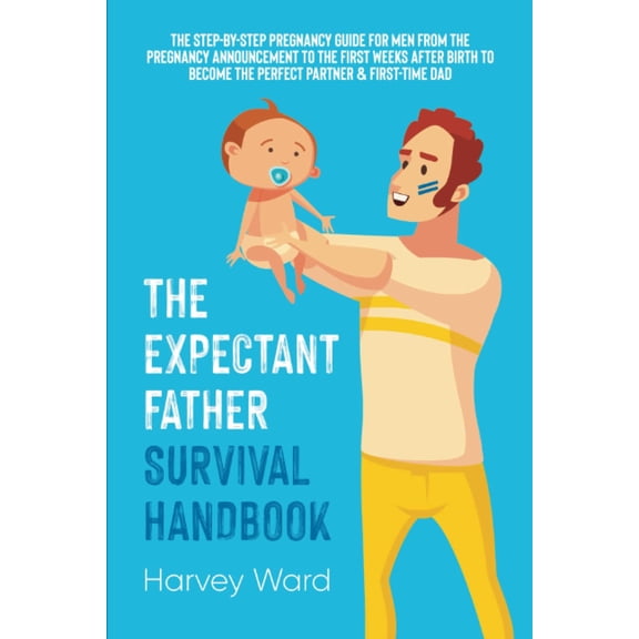 Pre-Owned The Expectant Father Survival Handbook: The Step-By-Step Pregnancy Guide for Men From the Pregnancy Announcement to the First Weeks After Birth to Become the Perfect Partner & First Time Dad
