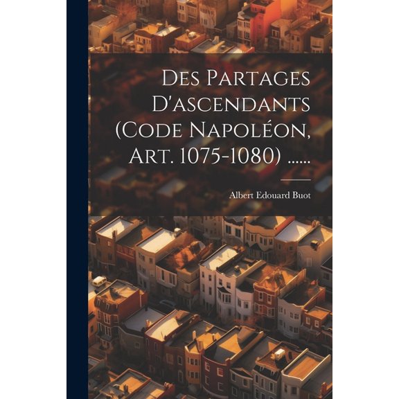 Des Partages D'ascendants (code Napoléon, Art. 1075-1080) ...... (Paperback)