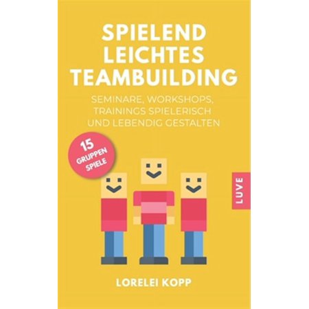 Spielend leichtes Teambuilding: Seminare Workshops Trainings spielerisch und lebendig gestalten