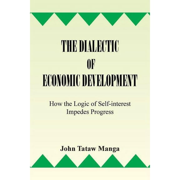 The Dialectic of Economic Development: How the Logic of Self-Interest Impedes Progress (Paperback) by John Tataw Manga