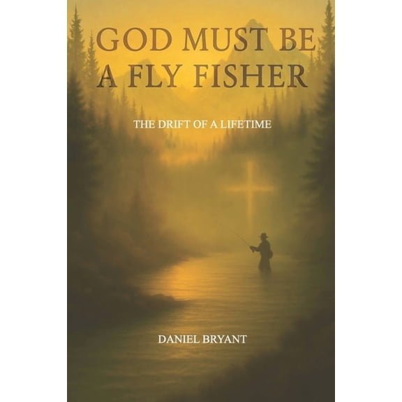God Must Be God Must Be A Fly Fisher: The Drift of a Lifetime, Book 2, (Paperback)