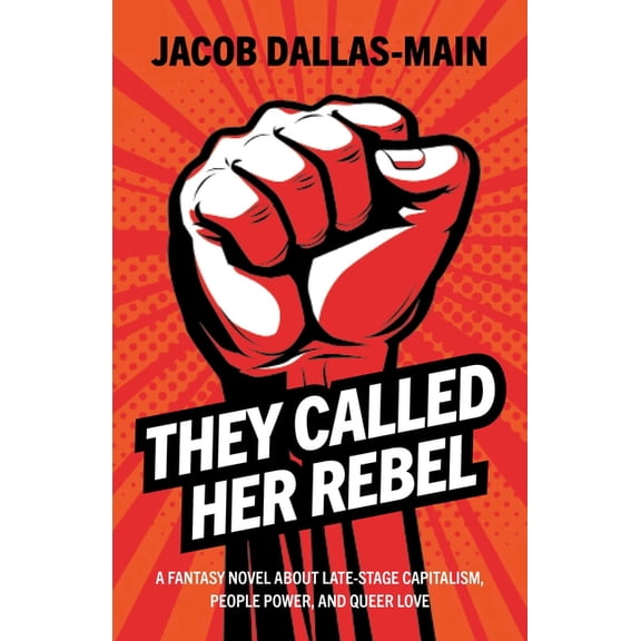 They Called Her Rebel: A Fantasy Novel about Late-Stage Capitalism, People Power, and Queer Love, (Paperback)