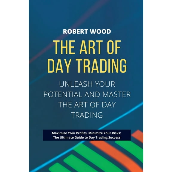 THE ART OF DAY TRADING - Unleash Your Potential and Master the Art of Day Trading.: Maximize Your Profits, Minimize Your, (Paperback)