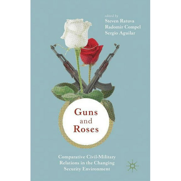 Guns & Roses: Comparative Civil-Military Relations in the Changing Security Environment, (Hardcover)