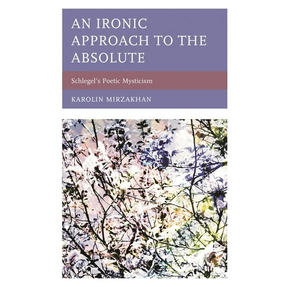 An Ironic Approach to the Absolute: Schlegel's Poetic Mysticism, (Paperback)