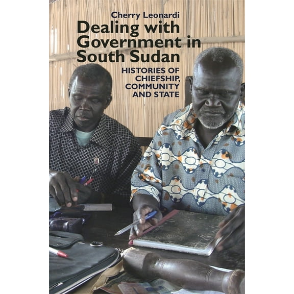 Eastern Africa Dealing with Government in South Sudan: Histories of Chiefship, Community and State, Book 16, (Paperback)