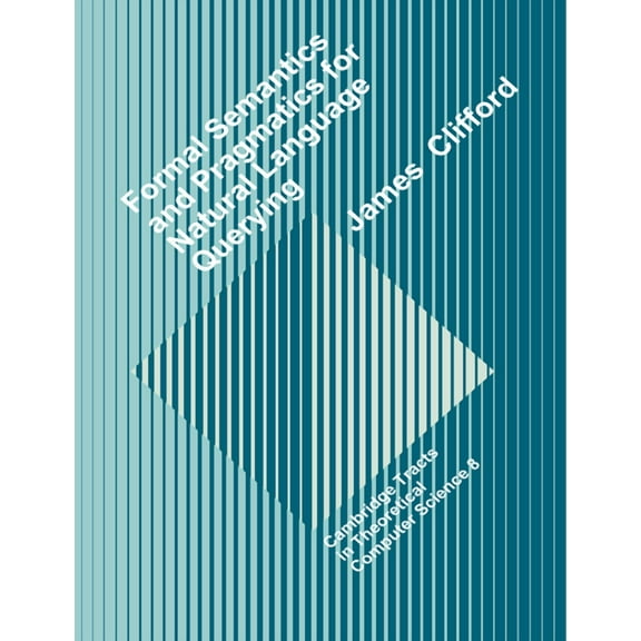 Cambridge Tracts in Theoretical Computer Formal Semantics and Pragmatics for Natural Language Querying, Book 8, (Paperback)