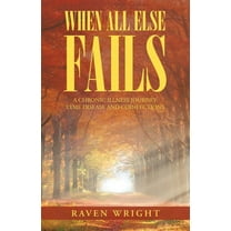 When All Else Fails : A Chronic Illness Journey: Lyme Disease and Coinfections