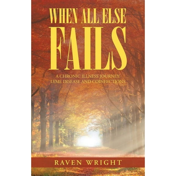 When All Else Fails : A Chronic Illness Journey: Lyme Disease and Coinfections