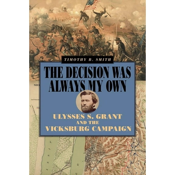 World of Ulysses S. Grant The Decision Was Always My Own: Ulysses S. Grant and the Vicksburg Campaign, (Paperback)