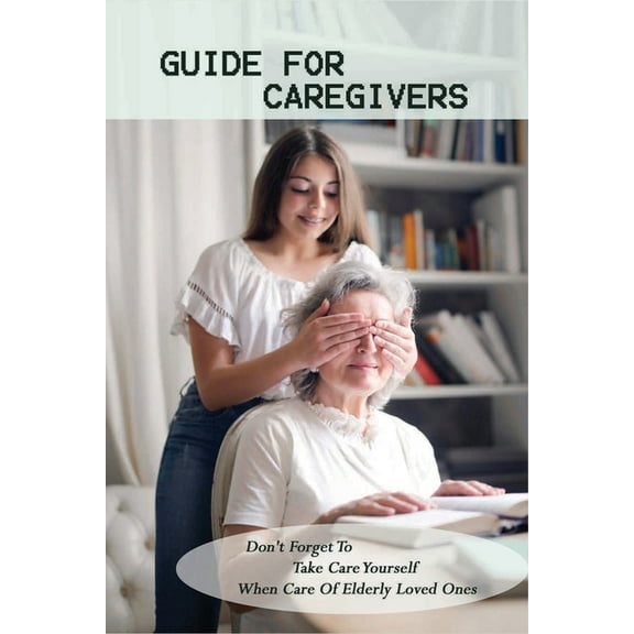 Guide For Caregivers: Don't Forget To Take Care Yourself When Care Of Elderly Loved Ones: Caregivers Log Book, (Paperback)