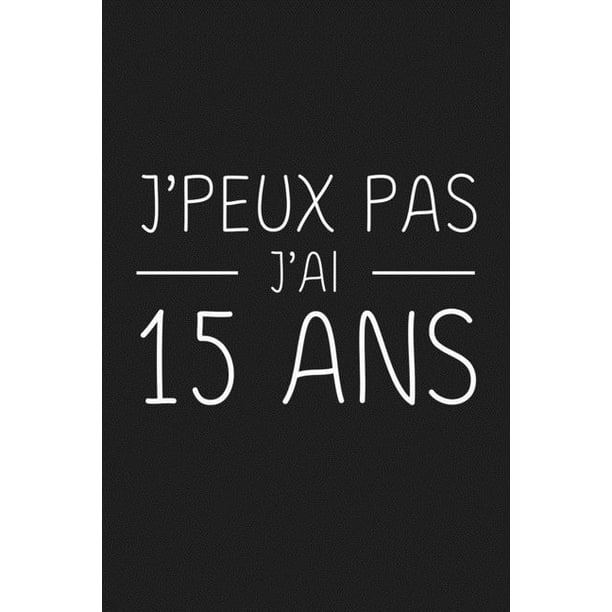 J Peux Pas J Ai 15 Ans 15 Ans Joyeux Anniversaire Paperback Walmart Com Walmart Com