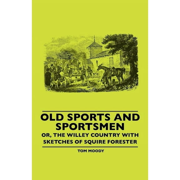 Old Sports and Sportsmen - Or, the Willey Country with Sketches of Squire Forester, (Hardcover)