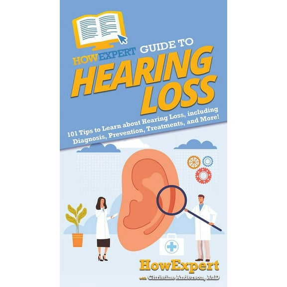 HowExpert Guide to Hearing Loss: 101 Tips to Learn about Hearing Loss, including Diagnosis, Prevention, Treatments, and , (Hardcover)
