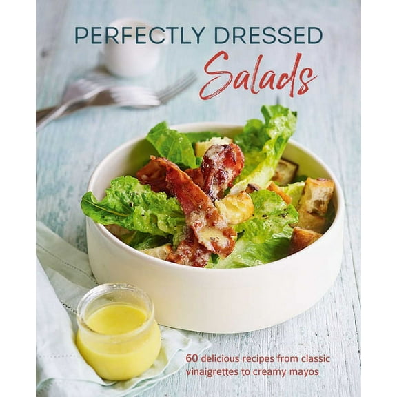 Perfectly Dressed Salads: 60 Delicious Recipes from Tangy Vinaigrettes to Creamy Mayos, (Hardcover)