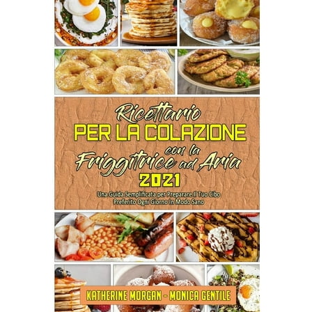 Ricettario per La Colazione con la Friggitrice ad Aria 2021 : Una Guida Semplificata per Preparare Il Tuo Cibo Preferito Ogni Giorno In Modo Sano (Air Fryer Breakfast Cookbook 2021) (Italian Version) (Paperback)