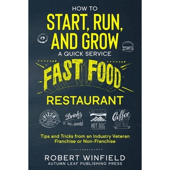 Pre-Owned How to Start, Run, and Grow a Quick Service Fast Food Restaurant: Tips and Tricks from an Industry Veteran - Franchise or Non-Franchise