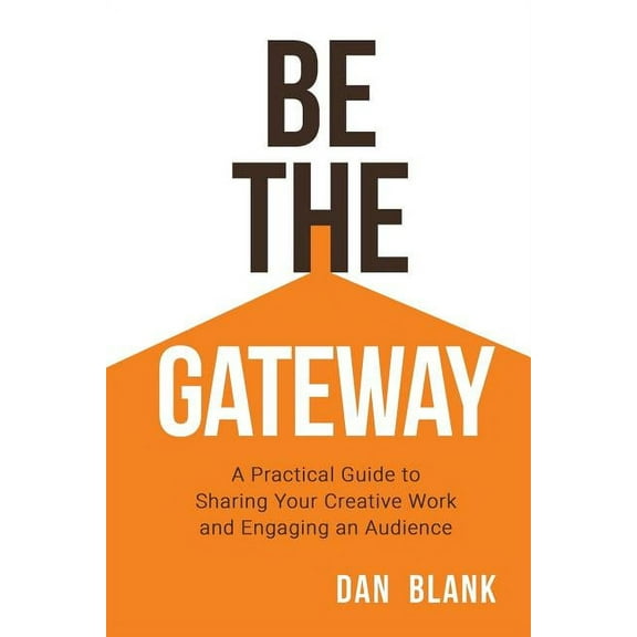 Be the Gateway : A Practical Guide to Sharing Your Creative Work and Engaging an Audience (Paperback)