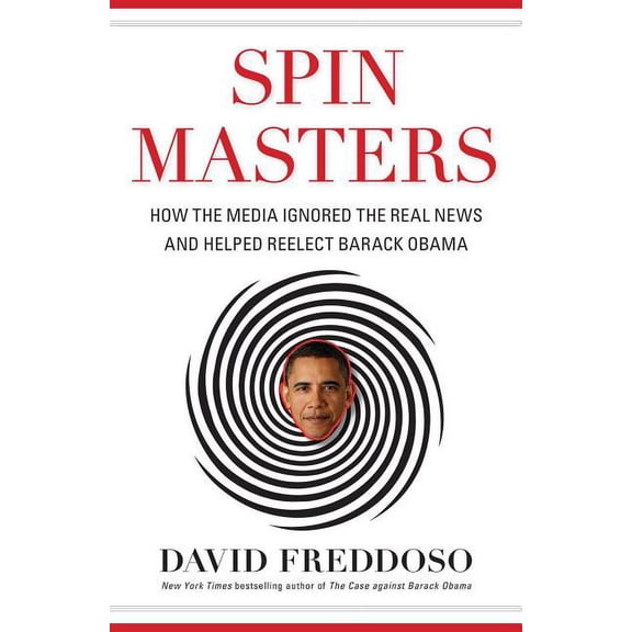 Spin Masters : How the Media Ignored the Real News and Helped Reelect Barack Obama (Hardcover)