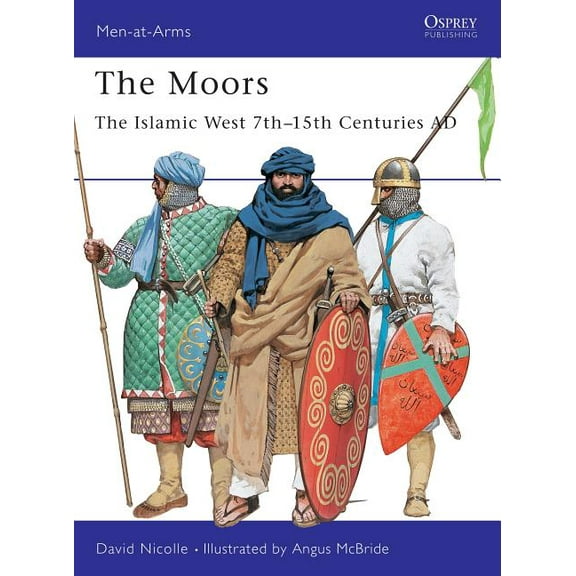 Men-at-Arms: The Moors : The Islamic West 7th–15th Centuries AD (Series #348) (Paperback)