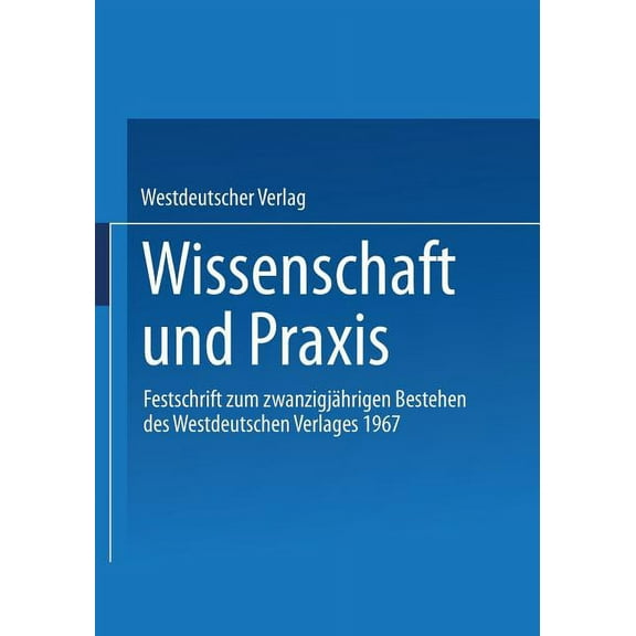Wissenschaft Und PRAXIS: Festschrift Zum Zwanzigjährigen Bestehen Des Westdeutschen Verlages 1967, (Paperback)