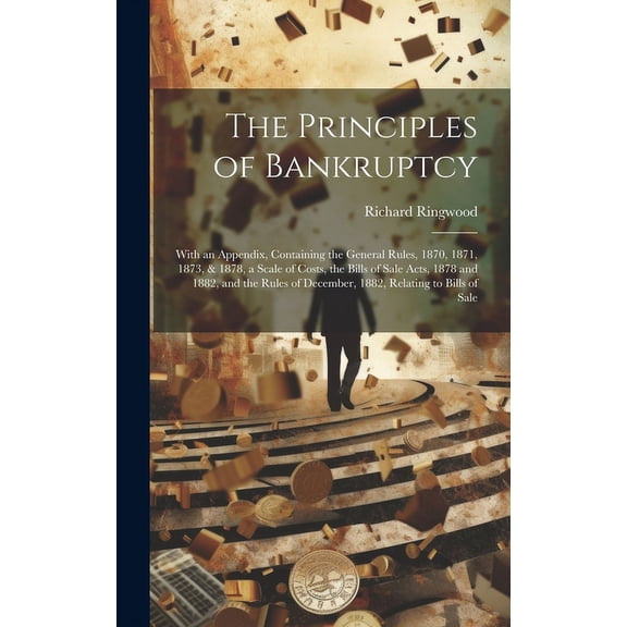 The Principles of Bankruptcy : With an Appendix, Containing the General Rules, 1870, 1871, 1873, & 1878, a Scale of Costs, the Bills of Sale Acts, 1878 and 1882, and the Rules of December, 1882, Relating to Bills of Sale (Hardcover)