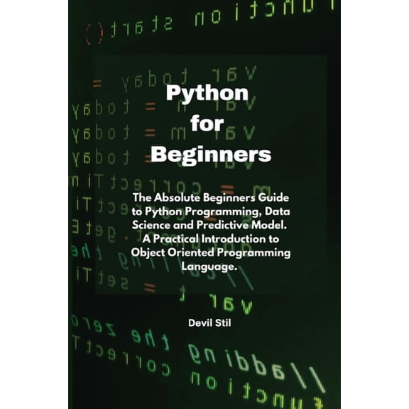 Python for Beginners: The Absolute Beginners Guide to Python Programming, Data Science and Predictive Model. A Practical Introduction to Object Oriented Programming Language. (Paperback)