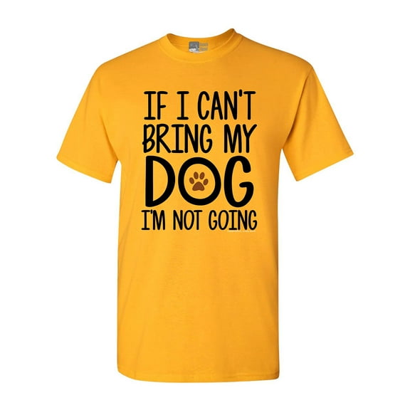 If I Can't Bring My Dog I'm Not Going Pet Lover Funny DT Adult T-Shirt Tee