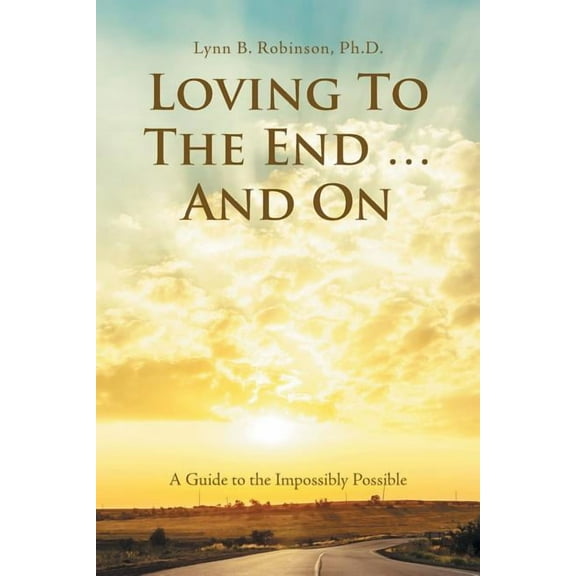 Loving to the End ... and On: A Guide to the Impossibly Possible, (Paperback)