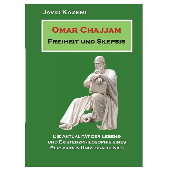 Omar Chajjam Freiheit und Skepsis: Die AktualitÃ¤t der Lebens- und Existenzphilosophie eines persischen Unversalgenies, (Paperback)