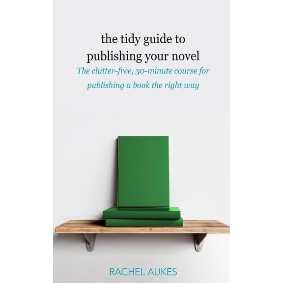 Tidy Guides The Tidy Guide to Publishing Your Novel: The clutter-free, 30-minute course for publishing your book the right way, Book 3, (Paperback)
