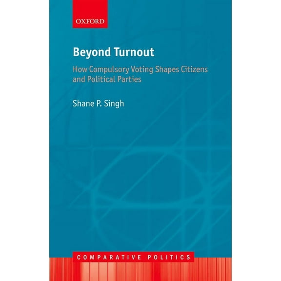 Comparative Politics Beyond Turnout: How Compulsory Voting Shapes Citizens and Political Parties, (Hardcover)