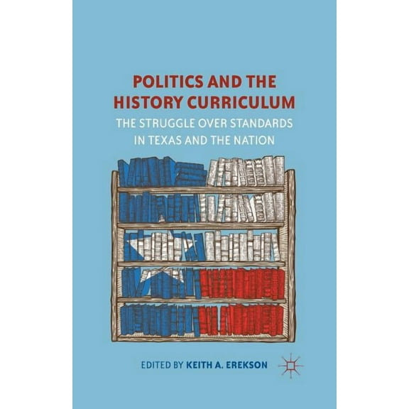 Politics and the History Curriculum: The Struggle Over Standards in Texas and the Nation, (Paperback)