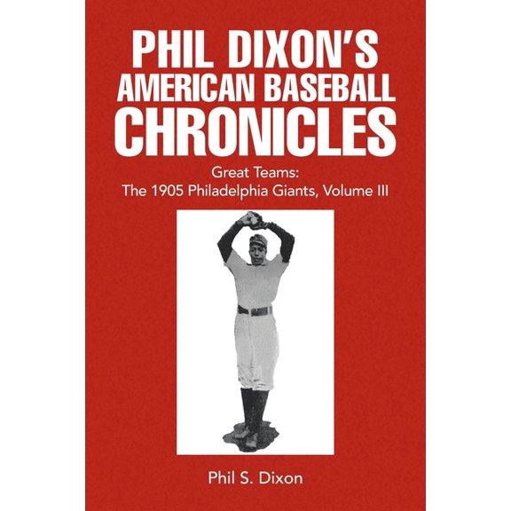 Phil Dixon's American Baseball Chronicles Great Teams: The 1905 Philadelphia Giants, Volume III, (Paperback)