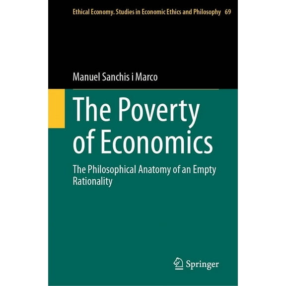 Ethical Economy The Poverty of Economics: The Philosophical Anatomy of an Empty Rationality, Book 69, (Hardcover)