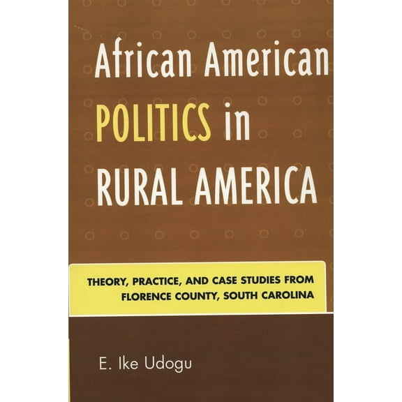 African American Politics in Rural America: Theory, Practice, and Case Studies from Florence County, South Carolina, (Paperback)