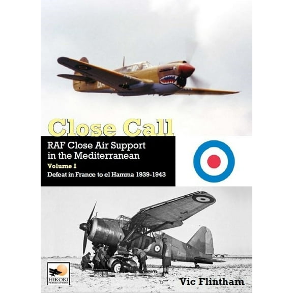 Close Call: RAF Close Air Support in the Mediterranean Volume I Defeat in France to El Hamma 1939-1945 (Hardcover)
