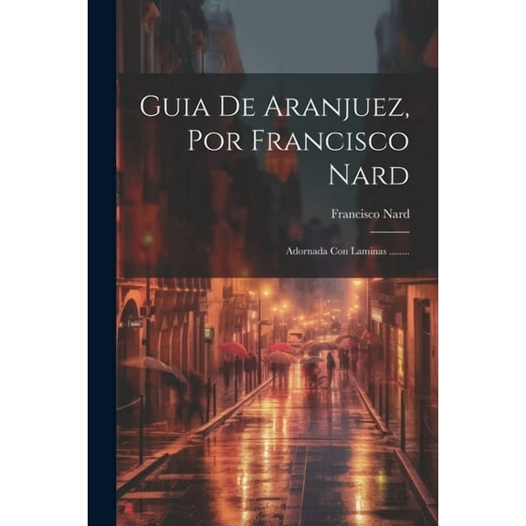 Guia De Aranjuez, Por Francisco Nard: Adornada Con Laminas ........ (Paperback)