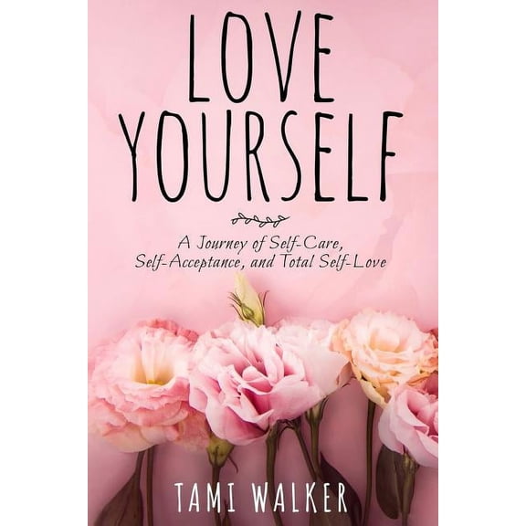 Love Yourself: A Journey of Self-Care, Self-Acceptance, and Total Self-Love (Paperback)