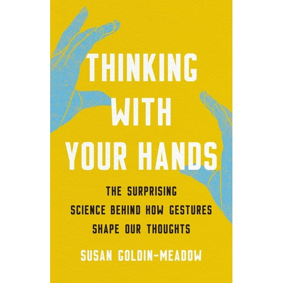 Thinking with Your Hands: The Surprising Science Behind How Gestures Shape Our Thoughts, (Hardcover)