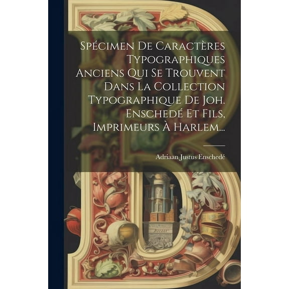 Spécimen De Caractères Typographiques Anciens Qui Se Trouvent Dans La Collection Typographique De Joh. Enschedé Et Fils, Imprimeurs À Harlem... (Paperback)