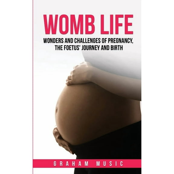 Womb Life: Wonders and challenges of pregnancy, the foetus' journey and birth, (Paperback)