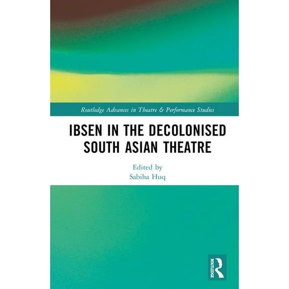Routledge Advances in Theatre & Performa Ibsen in the Decolonised South Asian Theatre, (Hardcover)
