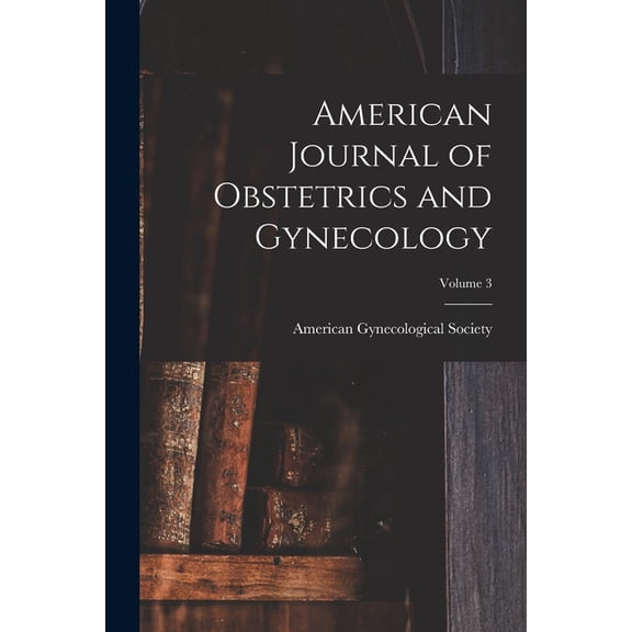 American Journal of Obstetrics and Gynecology; Volume 3, (Paperback)