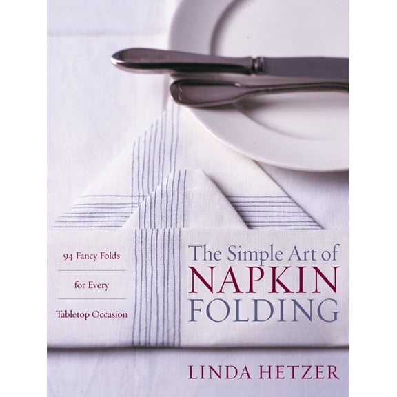 The Simple Art of Napkin Folding: 94 Fancy Folds for Every Tabletop Occasion, (Paperback)