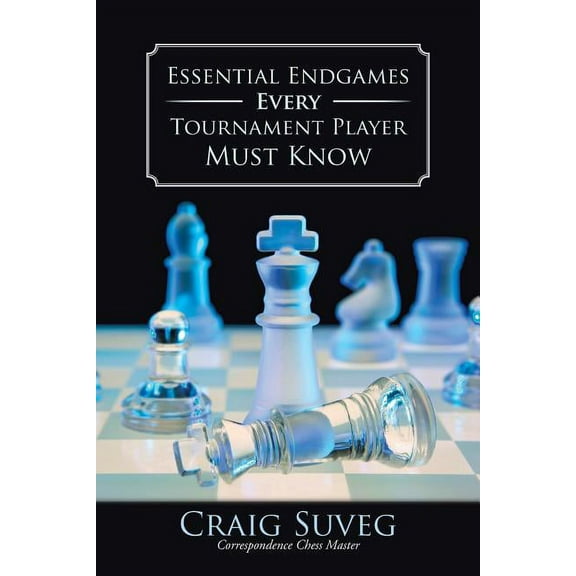 Essential Endgames Every Tournament Player Must Know (Paperback) by Craig Suveg